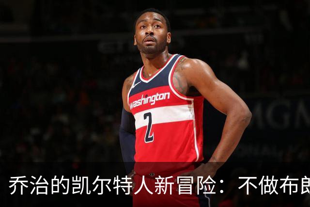 乔治的凯尔特人新冒险：不做布朗的替代者，做胜利的推动者