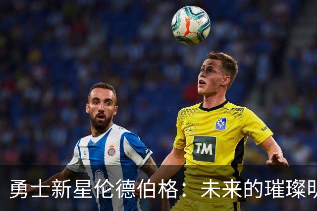 勇士新星伦德伯格：未来的璀璨明星，先别急着瞧上天！