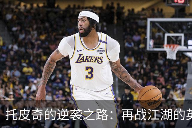 托皮奇的逆袭之路：再战江湖的英雄梦