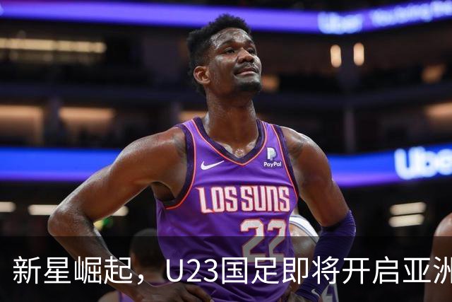新星崛起，U23国足即将开启亚洲杯征程！