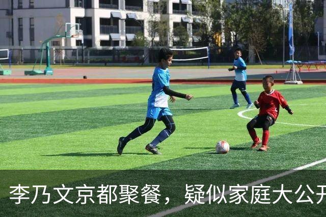 李乃文京都聚餐，疑似家庭大公开引发热议