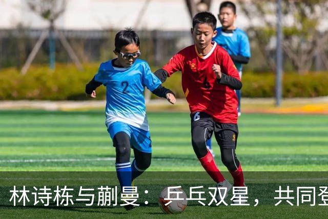 林诗栋与蒯曼：乒乓双星，共同登顶亚运之巅！