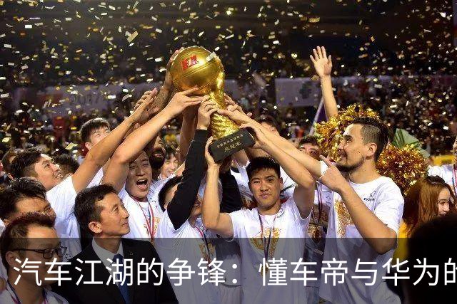 汽车江湖的争锋：懂车帝与华为的悬疑赛