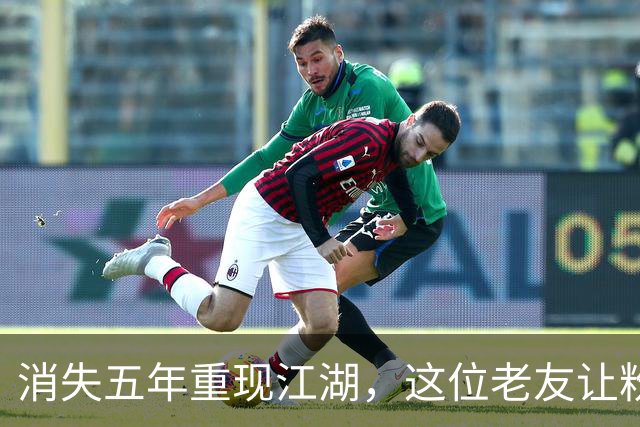 消失五年重现江湖，这位老友让粉丝激动不已！