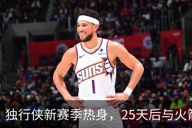 独行侠新赛季热身，25天后与火箭斗智！