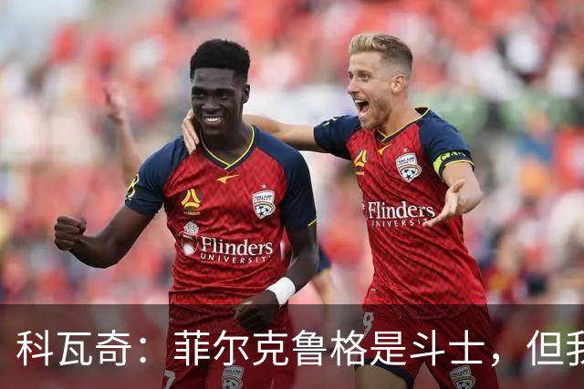 科瓦奇：菲尔克鲁格是斗士，但我们可不止一位英雄！
