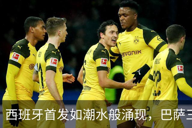 西班牙首发如潮水般涌现，巴萨三小将闪耀登场！