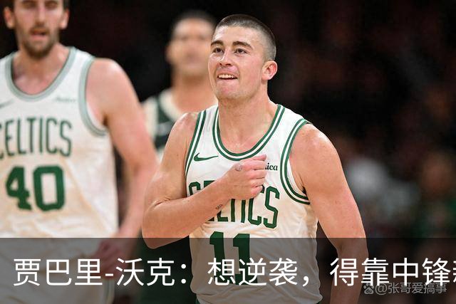 贾巴里-沃克：想逆袭，得靠中锋新身份了！
