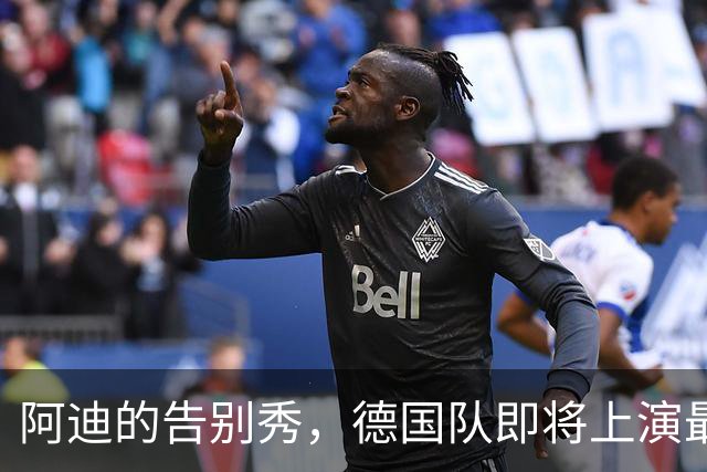 阿迪的告别秀，德国队即将上演最后一场时尚大秀！